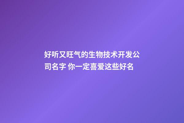 好听又旺气的生物技术开发公司名字 你一定喜爱这些好名-第1张-公司起名-玄机派